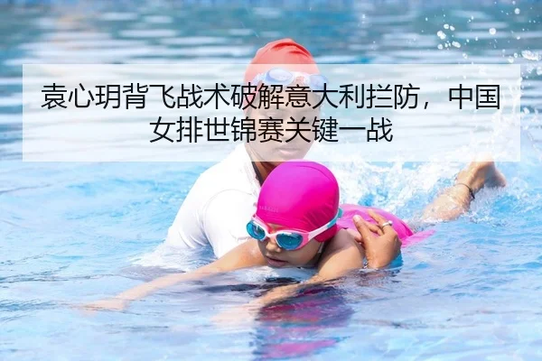 袁心玥背飞战术破解意大利拦防，中国女排世锦赛关键一战